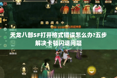 天龙八部SF打开格式错误怎么办?五步解决卡顿闪退问题 天龙八部SF打开格式错误怎么办?五步解决卡顿闪退问题