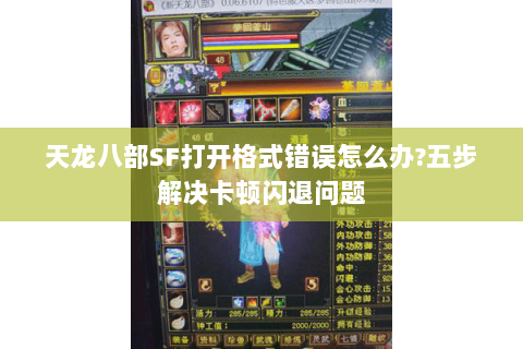 天龙八部SF打开格式错误怎么办?五步解决卡顿闪退问题 天龙八部SF打开格式错误怎么办?五步解决卡顿闪退问题