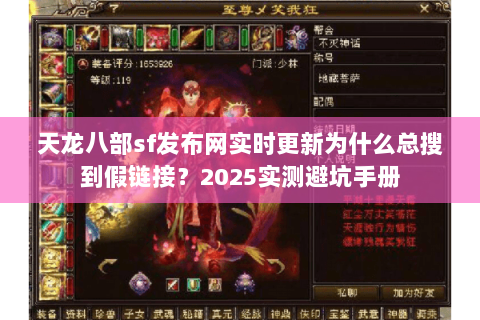 天龙八部sf发布网实时更新为什么总搜到假链接？2025实测避坑手册