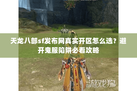 天龙八部sf发布网真实开区怎么选?避开鬼服陷阱必看攻略 天龙八部sf发布网真实开区怎么选?避开鬼服陷阱必看攻略