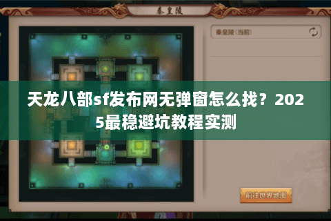 天龙八部sf发布网无弹窗怎么找?2025最稳避坑教程实测 天龙八部sf发布网无弹窗怎么找?2025最稳避坑教程实测