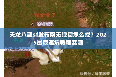 天龙八部sf发布网无弹窗怎么找?2025最稳避坑教程实测 天龙八部sf发布网无弹窗怎么找?2025最稳避坑教程实测