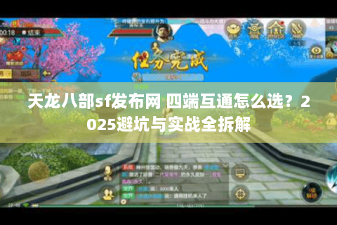 天龙八部sf发布网 四端互通怎么选？2025避坑与实战全拆解