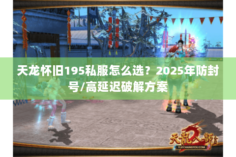 天龙怀旧195私服怎么选？2025年防封号/高延迟破解方案