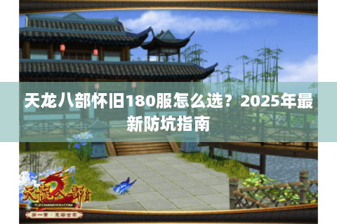 天龙八部怀旧180服怎么选？2025年最新防坑指南