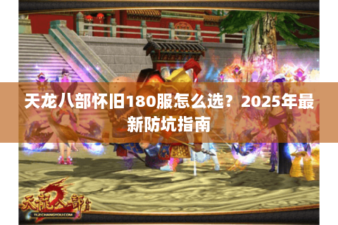 天龙八部怀旧180服怎么选？2025年最新防坑指南