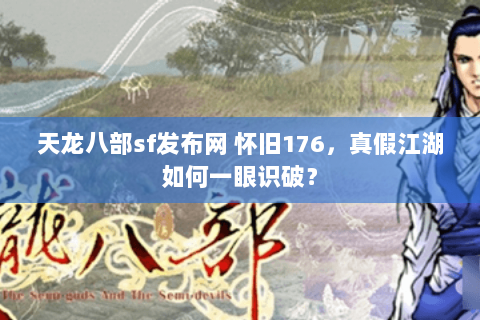 天龙八部sf发布网 怀旧176，真假江湖如何一眼识破？