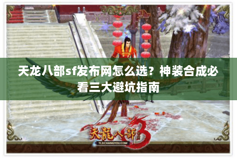 天龙八部sf发布网怎么选？神装合成必看三大避坑指南