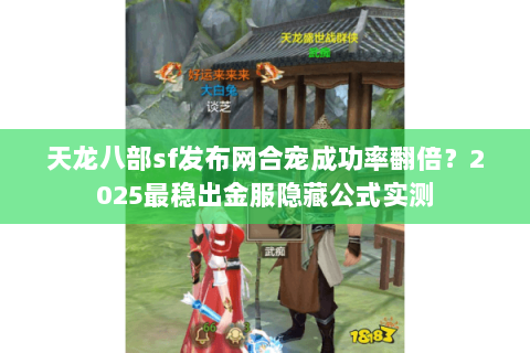 天龙八部sf发布网合宠成功率翻倍？2025最稳出金服隐藏公式实测