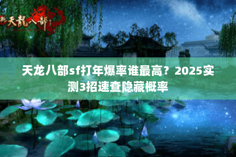 天龙八部sf打年爆率谁最高？2025实测3招速查隐藏概率