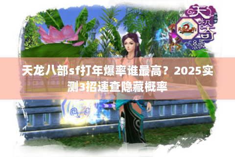 天龙八部sf打年爆率谁最高？2025实测3招速查隐藏概率