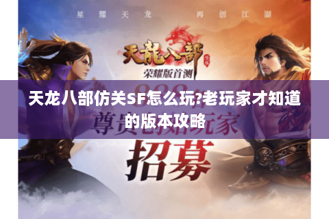 天龙八部仿关SF怎么玩?老玩家才知道的版本攻略 天龙八部仿关SF怎么玩?老玩家才知道的版本攻略