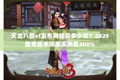 天龙八部sf发布网暗藏多少坑?2025超变版本爆率实测差300% 天龙八部sf发布网暗藏多少坑?2025超变版本爆率实测差300%