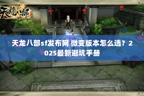 天龙八部sf发布网 微变版本怎么选？2025最新避坑手册