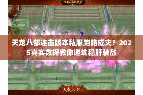 天龙八部连击版本私服跑路成灾?2025真实数据教你避坑稳肝装备 天龙八部连击版本私服跑路成灾?2025真实数据教你避坑稳肝装备