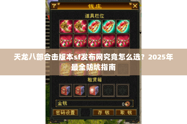 天龙八部合击版本sf发布网究竟怎么选？2025年最全防坑指南
