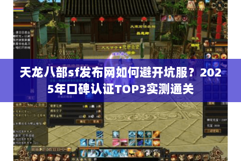 天龙八部sf发布网如何避开坑服?2025年口碑认证TOP3实测通关 天龙八部sf发布网如何避开坑服?2025年口碑认证TOP3实测通关