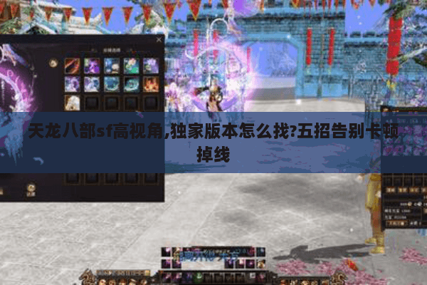 天龙八部sf高视角,独家版本怎么找?五招告别卡顿掉线 天龙八部sf高视角,独家版本怎么找?五招告别卡顿掉线