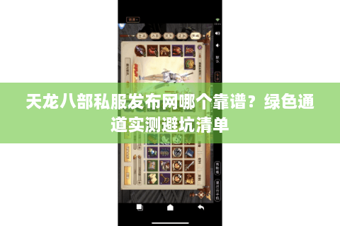 天龙八部私服发布网哪个靠谱?绿色通道实测避坑清单 天龙八部私服发布网哪个靠谱?绿色通道实测避坑清单