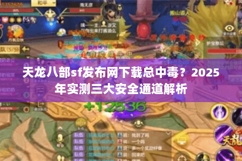 天龙八部sf发布网下载总中毒?2025年实测三大安全通道解析 天龙八部sf发布网下载总中毒?2025年实测三大安全通道解析