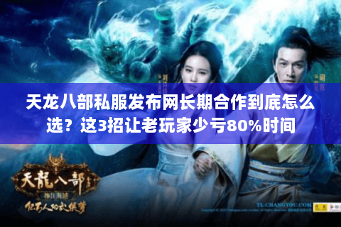 天龙八部私服发布网长期合作到底怎么选?这3招让老玩家少亏80%时间 天龙八部私服发布网长期合作到底怎么选?这3招让老玩家少亏80%时间