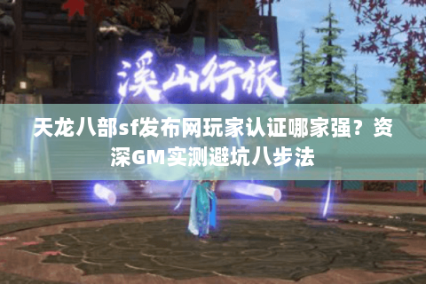 天龙八部sf发布网玩家认证哪家强?资深GM实测避坑八步法 天龙八部sf发布网玩家认证哪家强?资深GM实测避坑八步法
