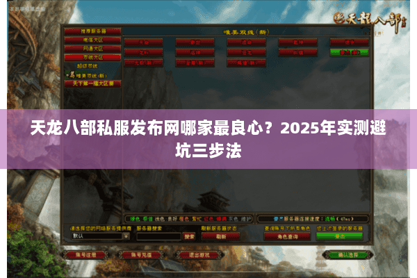 天龙八部私服发布网哪家最良心?2025年实测避坑三步法 天龙八部私服发布网哪家最良心?2025年实测避坑三步法