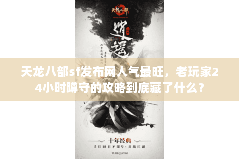 天龙八部sf发布网人气最旺,老玩家24小时蹲守的攻略到底藏了什么? 天龙八部sf发布网人气最旺,老玩家24小时蹲守的攻略到底藏了什么?