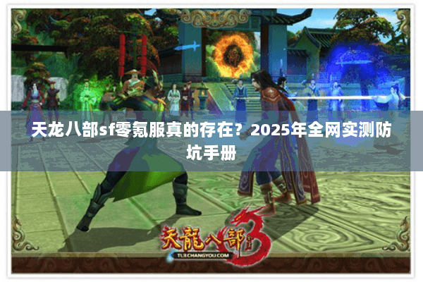 天龙八部sf零氪服真的存在?2025年全网实测防坑手册 天龙八部sf零氪服真的存在?2025年全网实测防坑手册