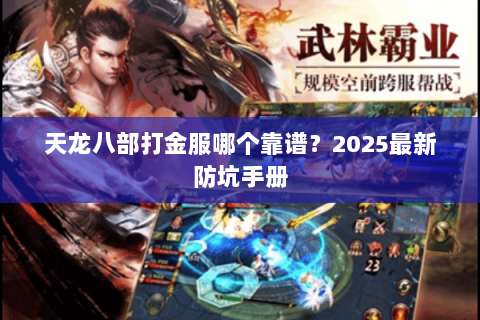 天龙八部打金服哪个靠谱?2025最新防坑手册 天龙八部打金服哪个靠谱?2025最新防坑手册