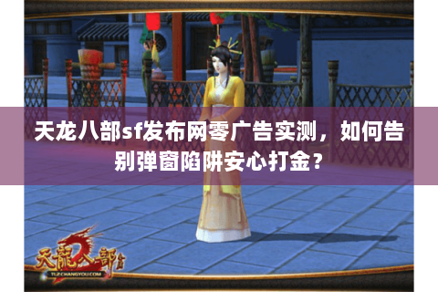 天龙八部sf发布网零广告实测,如何告别弹窗陷阱安心打金? 天龙八部sf发布网零广告实测,如何告别弹窗陷阱安心打金?