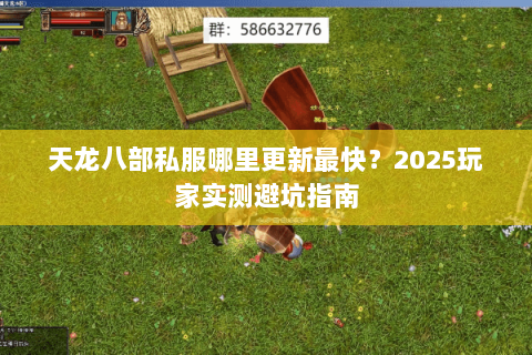 天龙八部私服哪里更新最快?2025玩家实测避坑指南 天龙八部私服哪里更新最快?2025玩家实测避坑指南