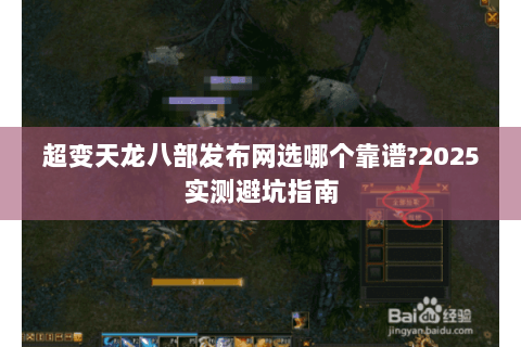超变天龙八部发布网选哪个靠谱?2025实测避坑指南 超变天龙八部发布网选哪个靠谱?2025实测避坑指南