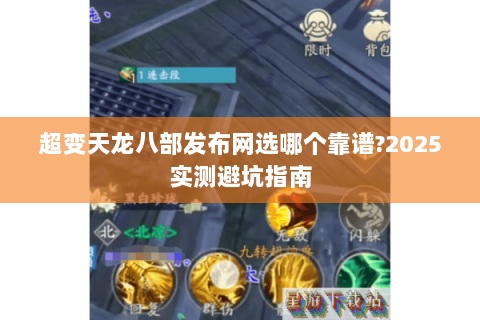 超变天龙八部发布网选哪个靠谱?2025实测避坑指南 超变天龙八部发布网选哪个靠谱?2025实测避坑指南