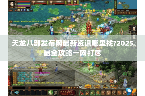 天龙八部发布网最新资讯哪里找?2025最全攻略一网打尽 天龙八部发布网最新资讯哪里找?2025最全攻略一网打尽