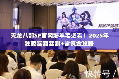 天龙八部SF官网薅羊毛必看！2025年独家漏洞实测+零氪金攻略