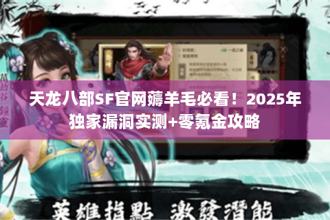 天龙八部SF官网薅羊毛必看!2025年独家漏洞实测+零氪金攻略 天龙八部SF官网薅羊毛必看!2025年独家漏洞实测+零氪金攻略