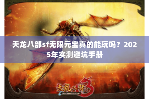 天龙八部sf无限元宝真的能玩吗？2025年实测避坑手册