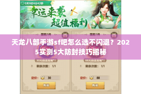 天龙八部手游sf吧怎么选不闪退?2025实测5大防封技巧揭秘 天龙八部手游sf吧怎么选不闪退?2025实测5大防封技巧揭秘