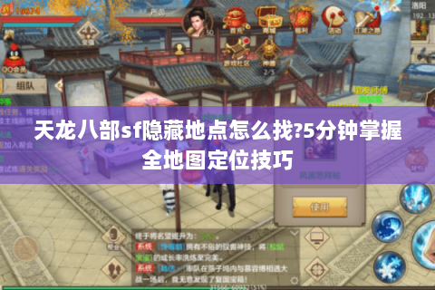 天龙八部sf隐藏地点怎么找?5分钟掌握全地图定位技巧