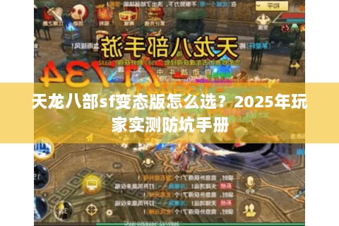 天龙八部sf变态版怎么选？2025年玩家实测防坑手册