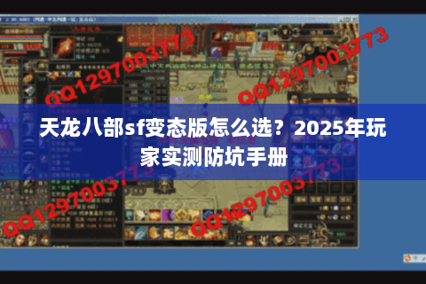天龙八部sf变态版怎么选？2025年玩家实测防坑手册
