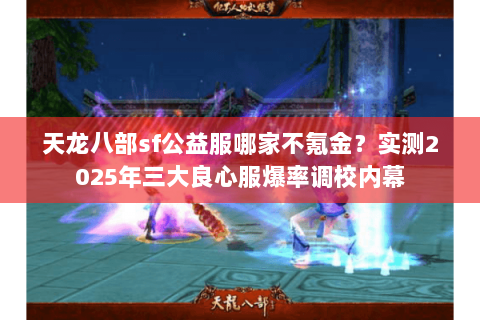 天龙八部sf公益服哪家不氪金？实测2025年三大良心服爆率调校内幕