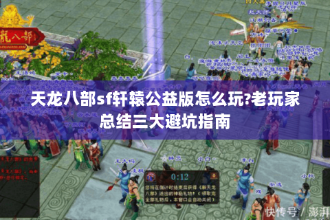 天龙八部sf轩辕公益版怎么玩?老玩家总结三大避坑指南 天龙八部sf轩辕公益版怎么玩?老玩家总结三大避坑指南