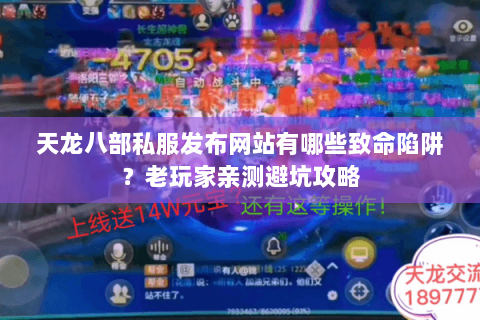 天龙八部私服发布网站有哪些致命陷阱?老玩家亲测避坑攻略 天龙八部私服发布网站有哪些致命陷阱?老玩家亲测避坑攻略