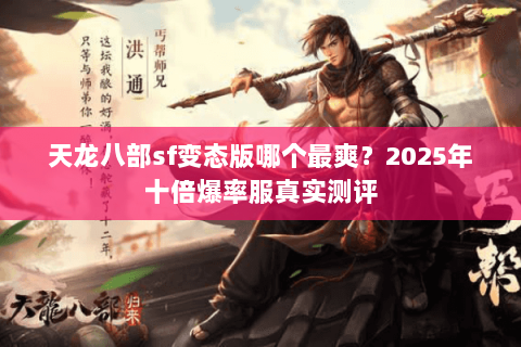 天龙八部sf变态版哪个最爽?2025年十倍爆率服真实测评 天龙八部sf变态版哪个最爽?2025年十倍爆率服真实测评