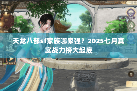 天龙八部sf家族哪家强？2025七月真实战力榜大起底