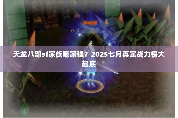 天龙八部sf家族哪家强？2025七月真实战力榜大起底