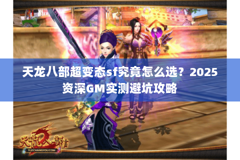 天龙八部超变态sf究竟怎么选？2025资深GM实测避坑攻略