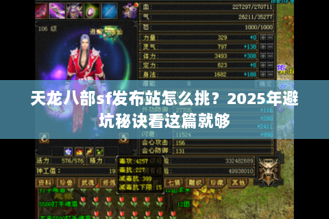 天龙八部sf发布站怎么挑?2025年避坑秘诀看这篇就够 天龙八部sf发布站怎么挑?2025年避坑秘诀看这篇就够